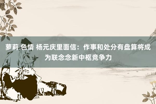 萝莉 色情 杨元庆里面信：作事和处分有盘算将成为联念念新中枢竞争力