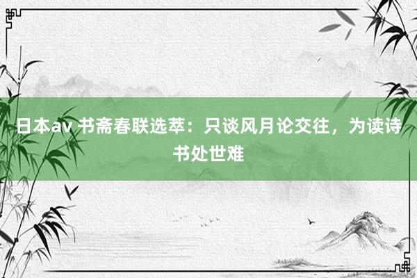 日本av 书斋春联选萃：只谈风月论交往，为读诗书处世难