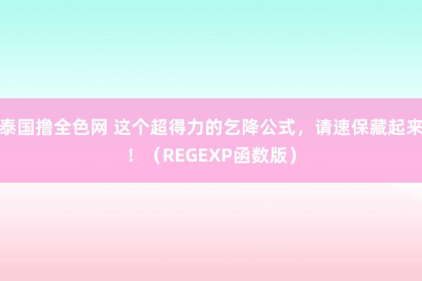 泰国撸全色网 这个超得力的乞降公式，请速保藏起来！（REGEXP函数版）