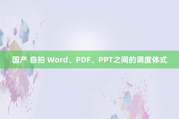 国产 自拍 Word、PDF、PPT之间的调度体式
