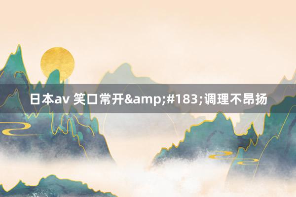 日本av 笑口常开&#183;调理不昂扬