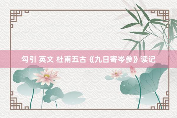 勾引 英文 杜甫五古《九日寄岑参》读记