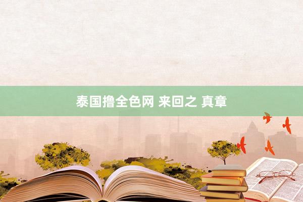 泰国撸全色网 来回之 真章