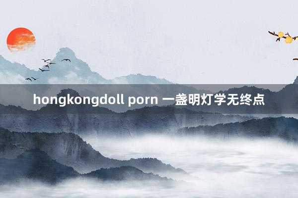 hongkongdoll porn 一盏明灯学无终点