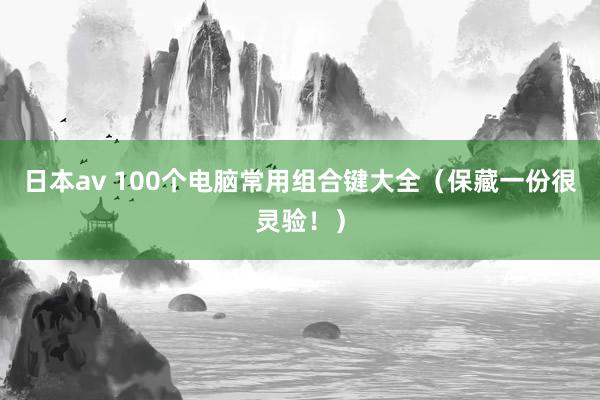 日本av 100个电脑常用组合键大全（保藏一份很灵验！）