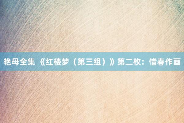 艳母全集 《红楼梦（第三组）》第二枚：惜春作画