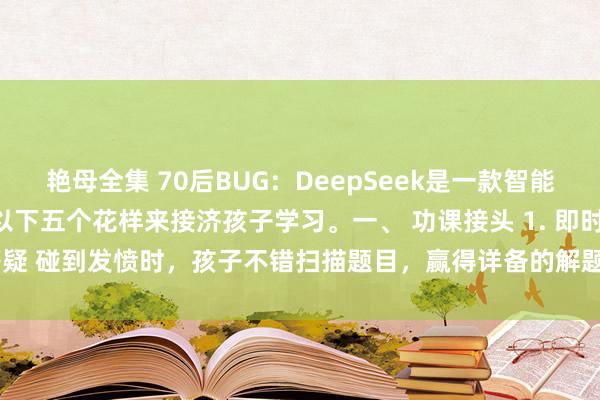 艳母全集 70后BUG：DeepSeek是一款智能学习器具，
