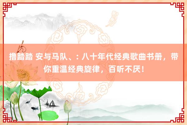 撸踏踏 安与马队、: 八十年代经典歌曲书册，带你重温经典旋律