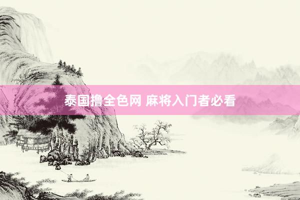 泰国撸全色网 麻将入门者必看