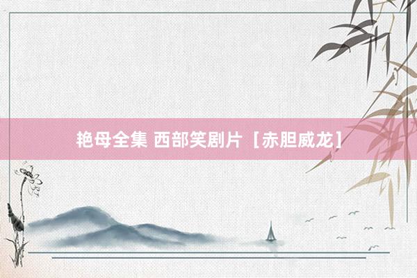 艳母全集 西部笑剧片［赤胆威龙］